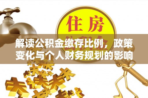 龙岩解读公积金缴存比例，政策变化与个人财务规划的影响