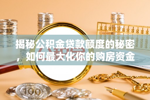 龙岩揭秘公积金贷款额度的秘密，如何最大化你的购房资金