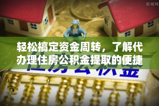 龙岩轻松搞定资金周转，了解代办理住房公积金提取的便捷之道