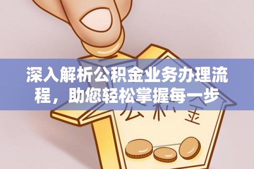 龙岩深入解析公积金业务办理流程，助您轻松掌握每一步