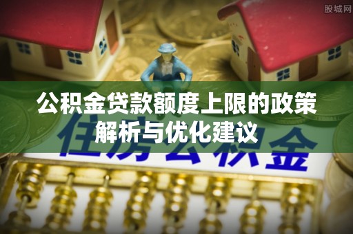 龙岩公积金贷款额度上限的政策解析与优化建议