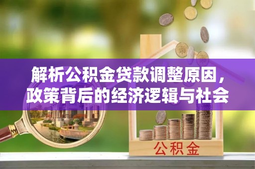 龙岩解析公积金贷款调整原因，政策背后的经济逻辑与社会影响