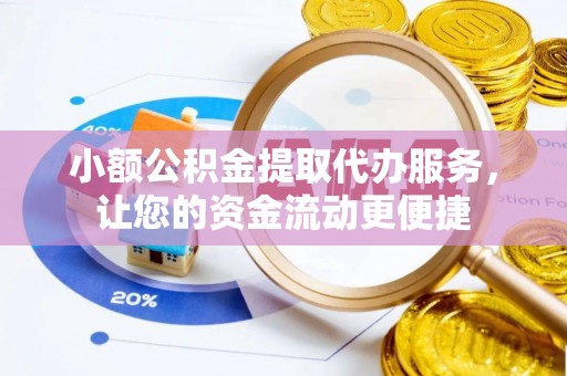 龙岩小额公积金提取代办服务，让您的资金流动更便捷