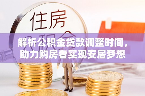龙岩解析公积金贷款调整时间，助力购房者实现安居梦想