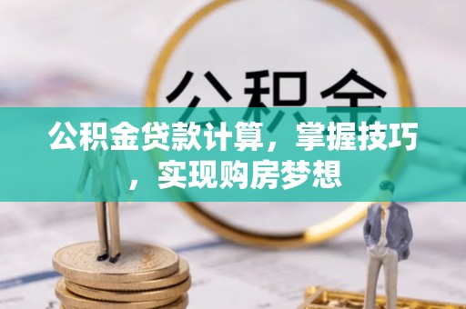龙岩公积金贷款计算，掌握技巧，实现购房梦想