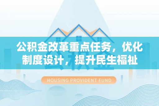 龙岩公积金改革重点任务，优化制度设计，提升民生福祉