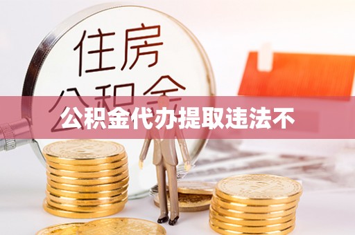 龙岩公积金代办提取违法不