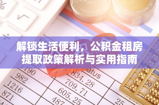 龙岩解锁生活便利，公积金租房提取政策解析与实用指南