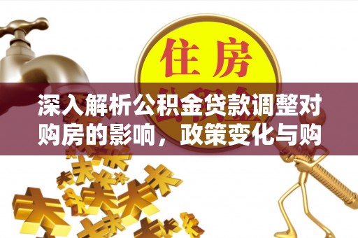 龙岩深入解析公积金贷款调整对购房的影响，政策变化与购房者选择