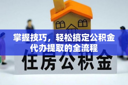 龙岩掌握技巧，轻松搞定公积金代办提取的全流程