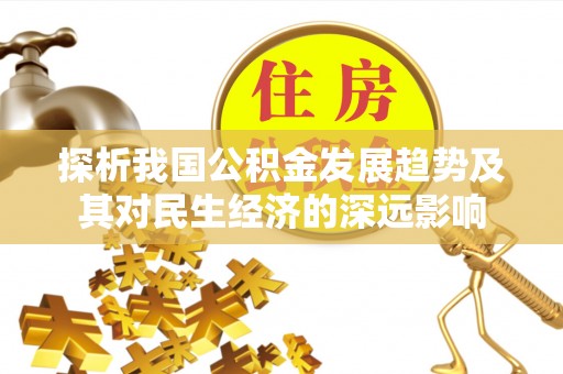 龙岩探析我国公积金发展趋势及其对民生经济的深远影响