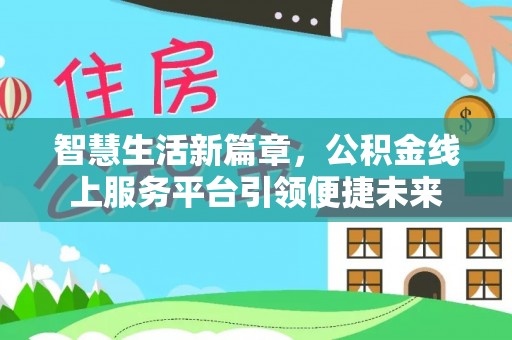 龙岩智慧生活新篇章，公积金线上服务平台引领便捷未来