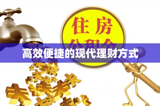 龙岩高效便捷的现代理财方式