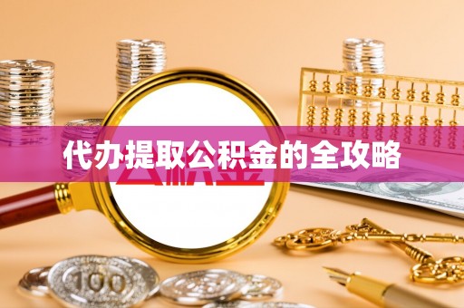 龙岩代办提取公积金的全攻略