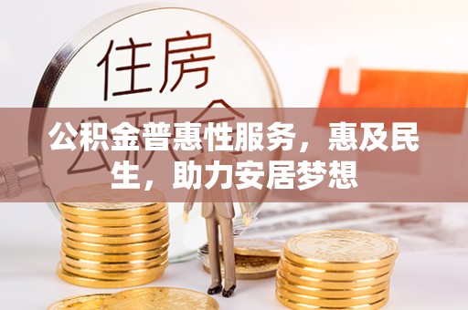 龙岩公积金普惠性服务，惠及民生，助力安居梦想
