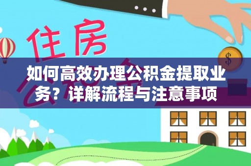 龙岩如何高效办理公积金提取业务？详解流程与注意事项