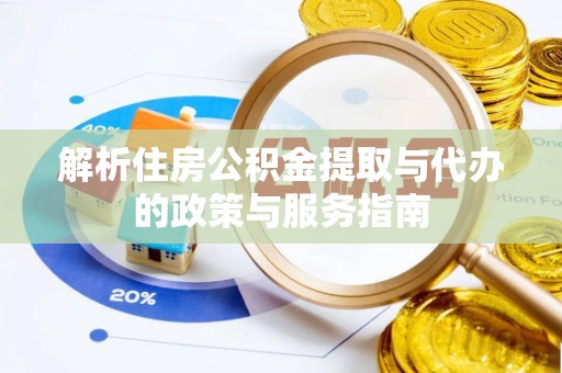 龙岩解析住房公积金提取与代办的政策与服务指南