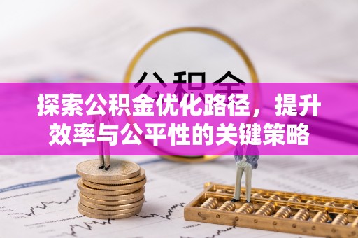 龙岩探索公积金优化路径，提升效率与公平性的关键策略