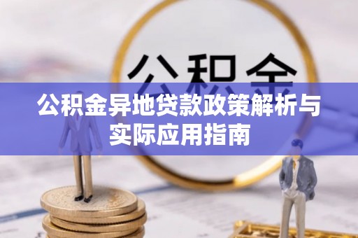 龙岩公积金异地贷款政策解析与实际应用指南