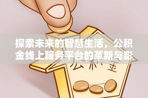龙岩探索未来的智慧生活，公积金线上服务平台的革新与影响