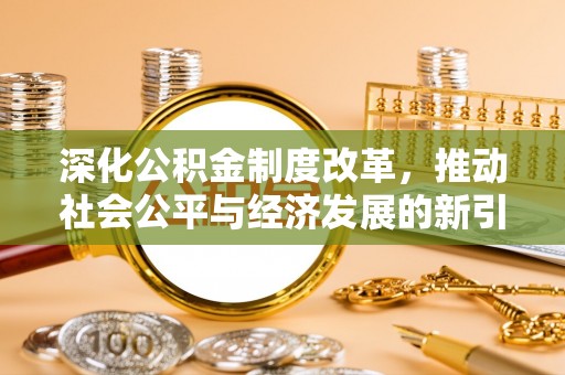 龙岩深化公积金制度改革，推动社会公平与经济发展的新引擎