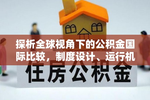 龙岩探析全球视角下的公积金国际比较，制度设计、运行机制与未来趋势
