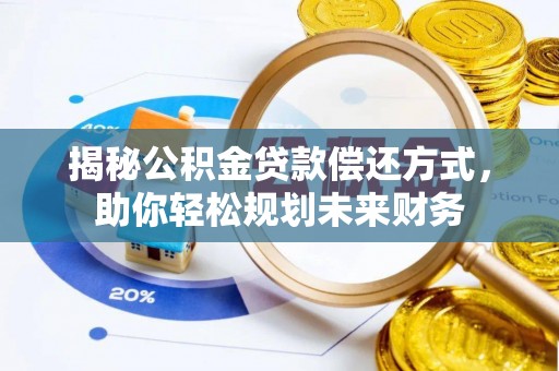 龙岩揭秘公积金贷款偿还方式，助你轻松规划未来财务