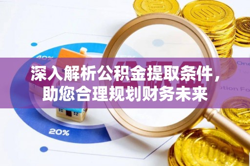 龙岩深入解析公积金提取条件，助您合理规划财务未来