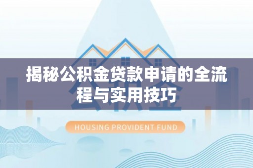 龙岩揭秘公积金贷款申请的全流程与实用技巧