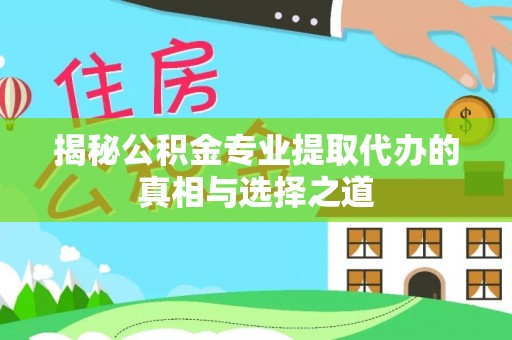 龙岩揭秘公积金专业提取代办的真相与选择之道