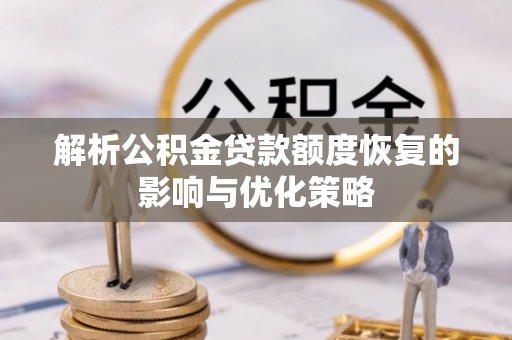 龙岩解析公积金贷款额度恢复的影响与优化策略