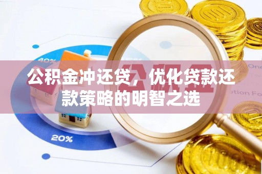 龙岩公积金冲还贷，优化贷款还款策略的明智之选