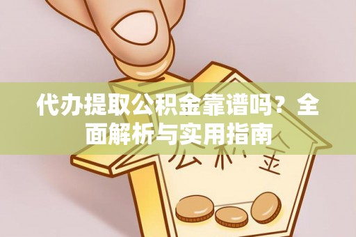 龙岩代办提取公积金靠谱吗？全面解析与实用指南