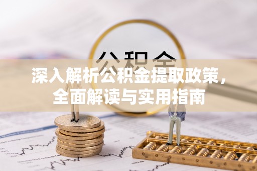 龙岩深入解析公积金提取政策，全面解读与实用指南