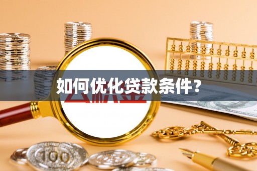龙岩如何优化贷款条件？