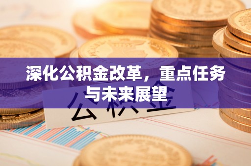 龙岩深化公积金改革，重点任务与未来展望