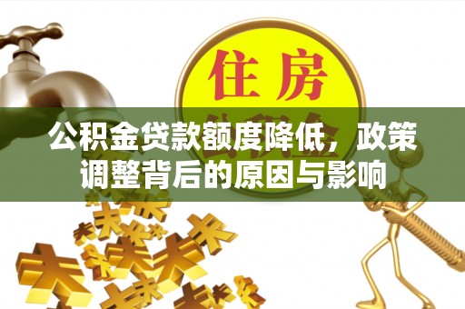 龙岩公积金贷款额度降低，政策调整背后的原因与影响