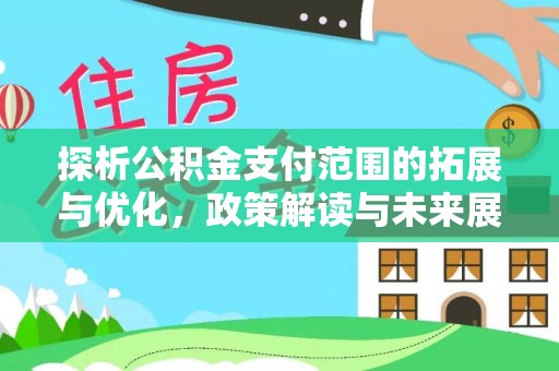 龙岩探析公积金支付范围的拓展与优化，政策解读与未来展望