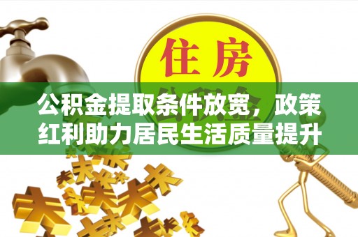 龙岩公积金提取条件放宽，政策红利助力居民生活质量提升