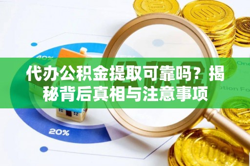 龙岩代办公积金提取可靠吗？揭秘背后真相与注意事项
