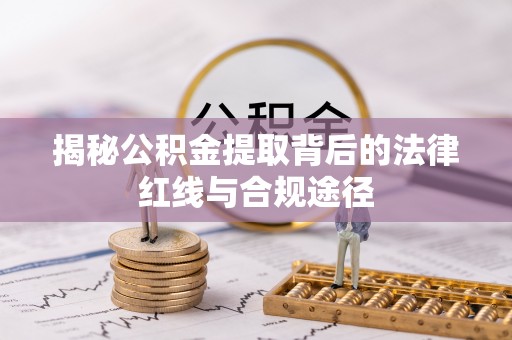 龙岩揭秘公积金提取背后的法律红线与合规途径