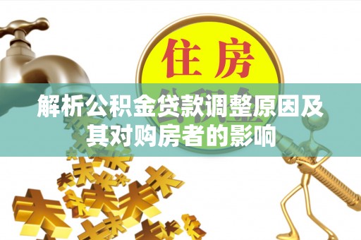 龙岩解析公积金贷款调整原因及其对购房者的影响
