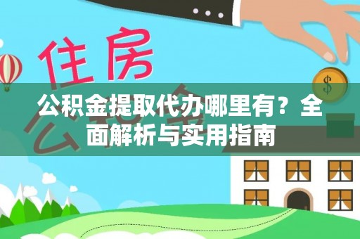 龙岩公积金提取代办哪里有？全面解析与实用指南