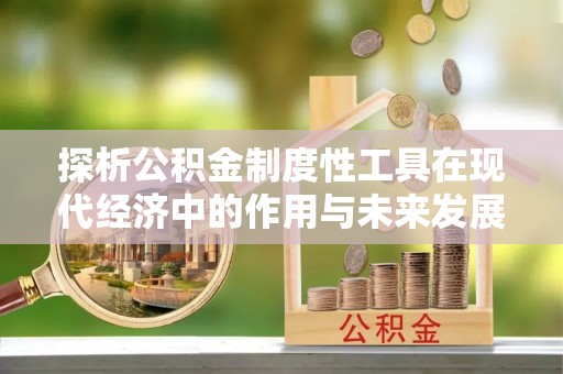 龙岩探析公积金制度性工具在现代经济中的作用与未来发展趋势