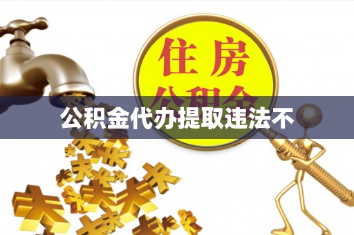 龙岩公积金代办提取违法不