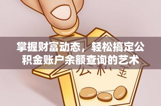 龙岩掌握财富动态，轻松搞定公积金账户余额查询的艺术