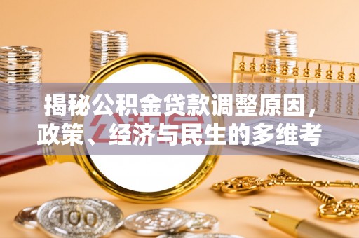 龙岩揭秘公积金贷款调整原因，政策、经济与民生的多维考量