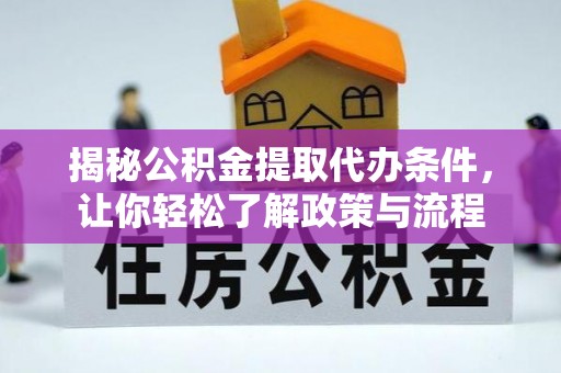 龙岩揭秘公积金提取代办条件，让你轻松了解政策与流程