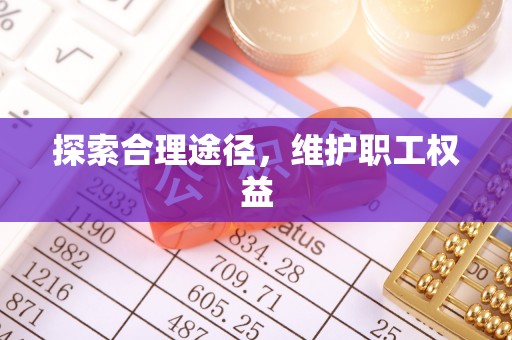 龙岩探索合理途径，维护职工权益