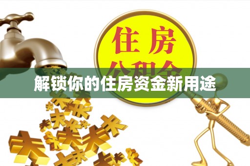 龙岩解锁你的住房资金新用途